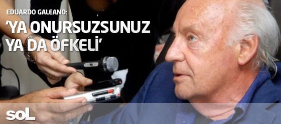 Galeano: Artk herkes ya onursuz,ya da fkeli